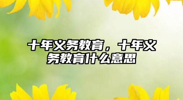 十年義務(wù)教育，十年義務(wù)教育什么意思