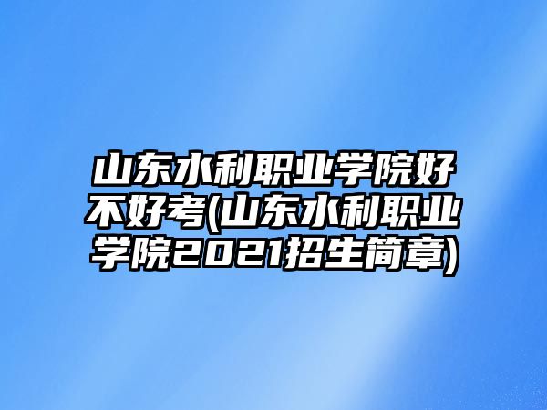 山東水利職業(yè)學院好不好考(山東水利職業(yè)學院2021招生簡章)