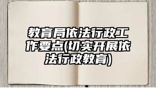 教育局依法行政工作要點(diǎn)(切實(shí)開(kāi)展依法行政教育)