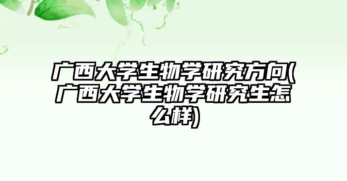 廣西大學生物學研究方向(廣西大學生物學研究生怎么樣)