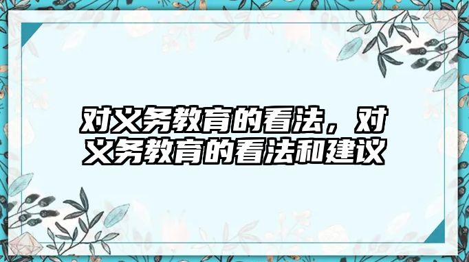 對義務(wù)教育的看法，對義務(wù)教育的看法和建議