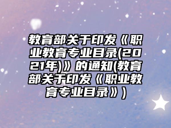 教育部關于印發(fā)《職業(yè)教育專業(yè)目錄(2021年)》的通知(教育部關于印發(fā)《職業(yè)教育專業(yè)目錄》)