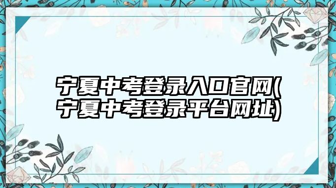 寧夏中考登錄入口官網(wǎng)(寧夏中考登錄平臺網(wǎng)址)