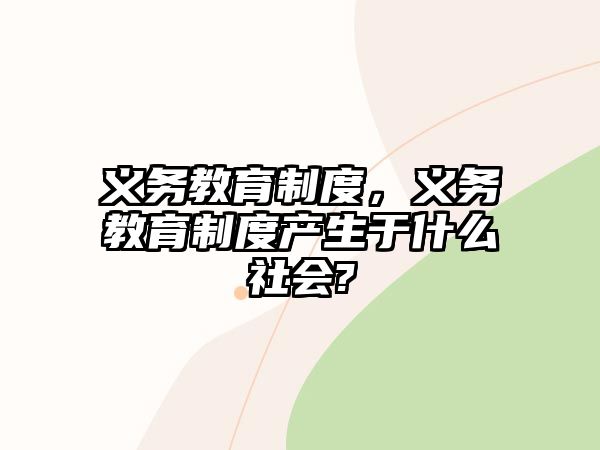 義務(wù)教育制度，義務(wù)教育制度產(chǎn)生于什么社會?