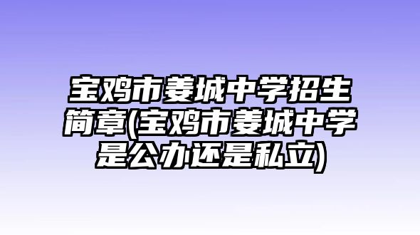 寶雞市姜城中學(xué)招生簡章(寶雞市姜城中學(xué)是公辦還是私立)