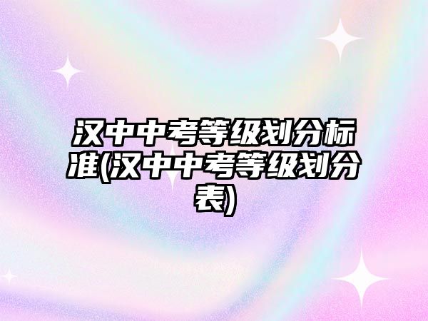 漢中中考等級(jí)劃分標(biāo)準(zhǔn)(漢中中考等級(jí)劃分表)