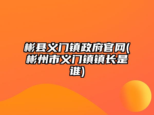 彬縣義門鎮(zhèn)政府官網(wǎng)(彬州市義門鎮(zhèn)鎮(zhèn)長(zhǎng)是誰(shuí))