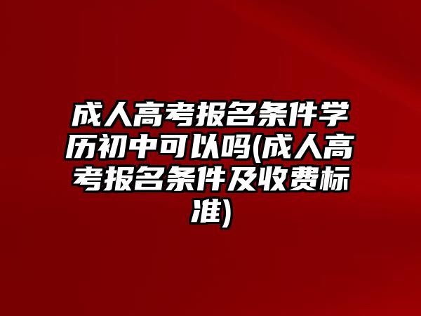 成人高考報名條件學(xué)歷初中可以嗎(成人高考報名條件及收費(fèi)標(biāo)準(zhǔn))