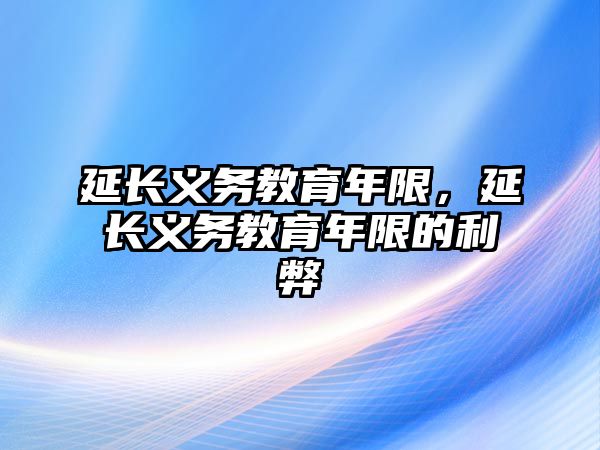 延長(zhǎng)義務(wù)教育年限，延長(zhǎng)義務(wù)教育年限的利弊