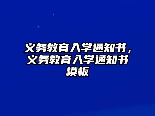 義務(wù)教育入學(xué)通知書(shū)，義務(wù)教育入學(xué)通知書(shū)模板