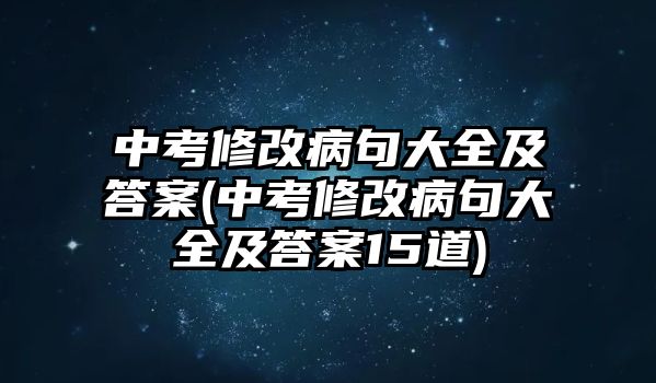 中考修改病句大全及答案(中考修改病句大全及答案15道)