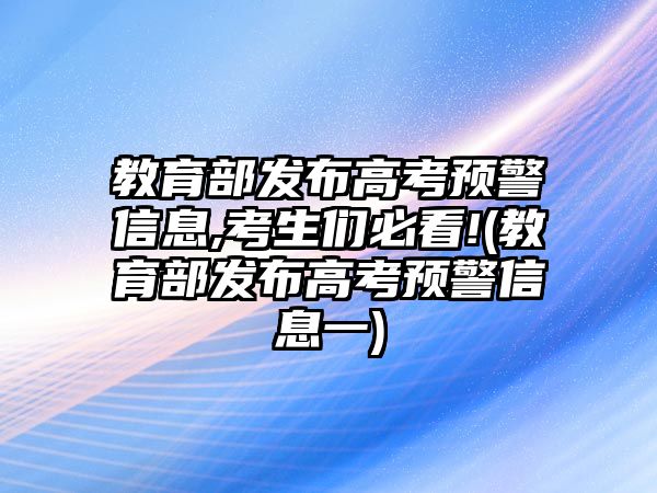 教育部發(fā)布高考預警信息,考生們必看!(教育部發(fā)布高考預警信息一)