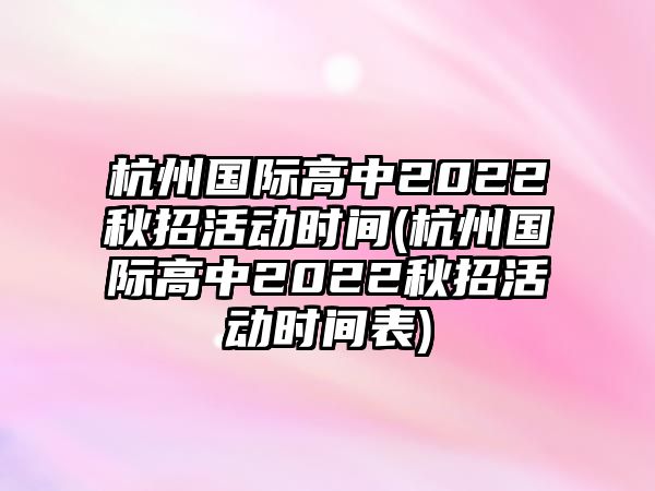 杭州國(guó)際高中2022秋招活動(dòng)時(shí)間(杭州國(guó)際高中2022秋招活動(dòng)時(shí)間表)