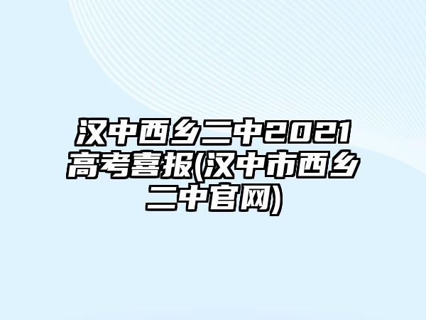 漢中西鄉(xiāng)二中2021高考喜報(bào)(漢中市西鄉(xiāng)二中官網(wǎng))