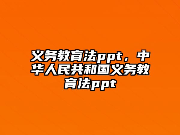 義務(wù)教育法ppt，中華人民共和國義務(wù)教育法ppt