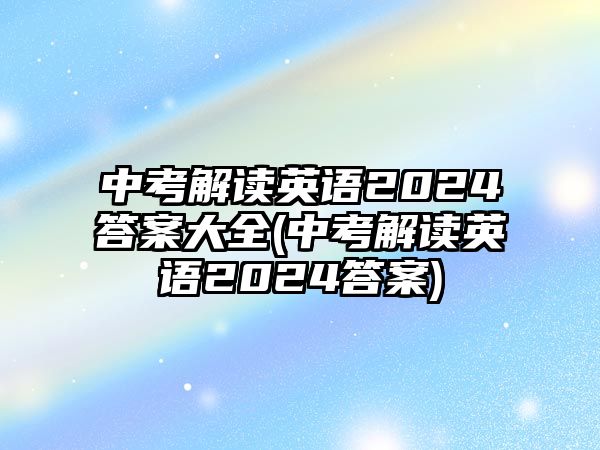 中考解讀英語(yǔ)2024答案大全(中考解讀英語(yǔ)2024答案)