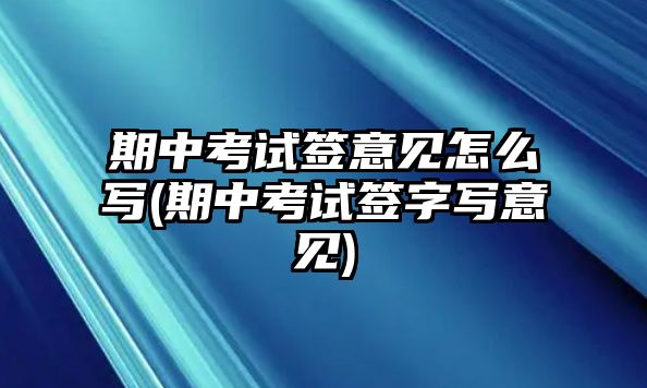 期中考試簽意見(jiàn)怎么寫(xiě)(期中考試簽字寫(xiě)意見(jiàn))