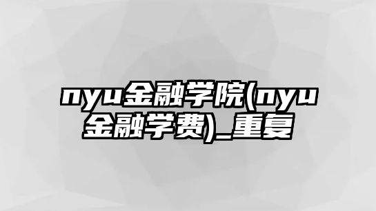 nyu金融學院(nyu金融學費)_重復