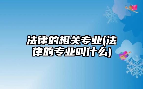 法律的相關專業(yè)(法律的專業(yè)叫什么)