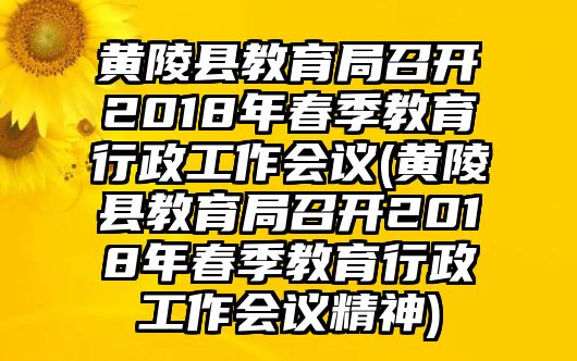 黃陵縣教育局召開(kāi)2018年春季教育行政工作會(huì)議(黃陵縣教育局召開(kāi)2018年春季教育行政工作會(huì)議精神)