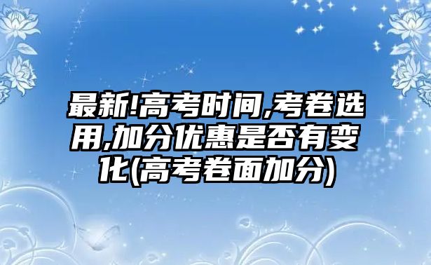 最新!高考時(shí)間,考卷選用,加分優(yōu)惠是否有變化(高考卷面加分)