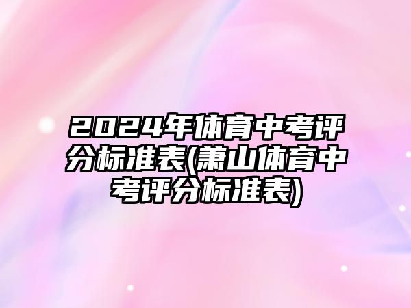 2024年體育中考評(píng)分標(biāo)準(zhǔn)表(蕭山體育中考評(píng)分標(biāo)準(zhǔn)表)