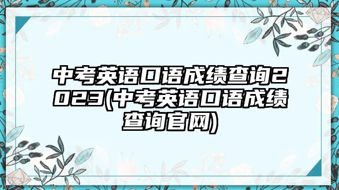 中考英語(yǔ)口語(yǔ)成績(jī)查詢(xún)2023(中考英語(yǔ)口語(yǔ)成績(jī)查詢(xún)官網(wǎng))