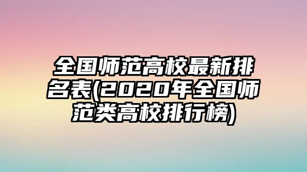 全國(guó)師范高校最新排名表(2020年全國(guó)師范類高校排行榜)