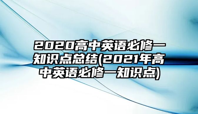 2020高中英語(yǔ)必修一知識(shí)點(diǎn)總結(jié)(2021年高中英語(yǔ)必修一知識(shí)點(diǎn))