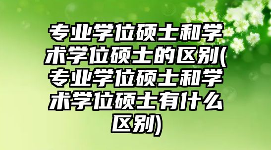 專業(yè)學位碩士和學術學位碩士的區(qū)別(專業(yè)學位碩士和學術學位碩士有什么區(qū)別)