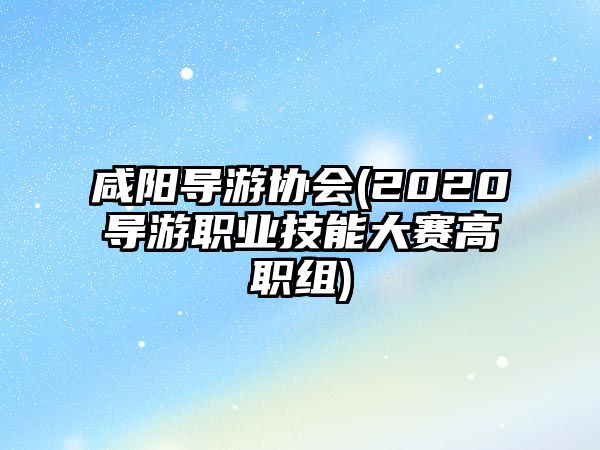 咸陽導(dǎo)游協(xié)會(2020導(dǎo)游職業(yè)技能大賽高職組)