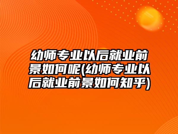 幼師專(zhuān)業(yè)以后就業(yè)前景如何呢(幼師專(zhuān)業(yè)以后就業(yè)前景如何知乎)