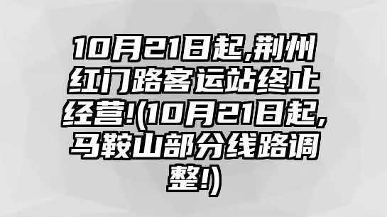 10月21日起,荊州紅門路客運站終止經(jīng)營!(10月21日起,馬鞍山部分線路調(diào)整!)