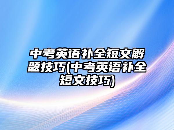 中考英語補全短文解題技巧(中考英語補全短文技巧)