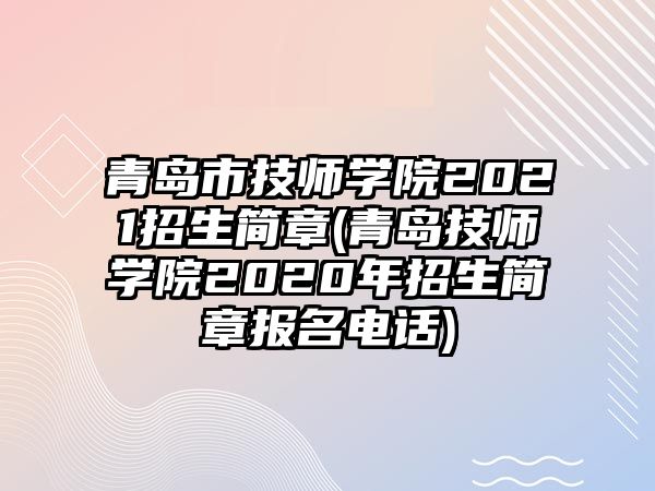 青島市技師學(xué)院2021招生簡章(青島技師學(xué)院2020年招生簡章報(bào)名電話)