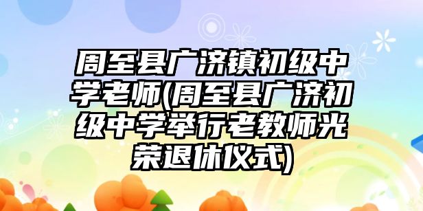 周至縣廣濟鎮(zhèn)初級中學老師(周至縣廣濟初級中學舉行老教師光榮退休儀式)