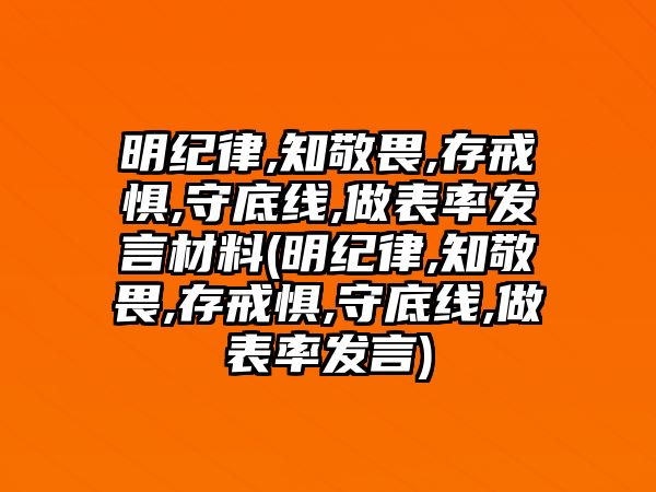 明紀(jì)律,知敬畏,存戒懼,守底線,做表率發(fā)言材料(明紀(jì)律,知敬畏,存戒懼,守底線,做表率發(fā)言)