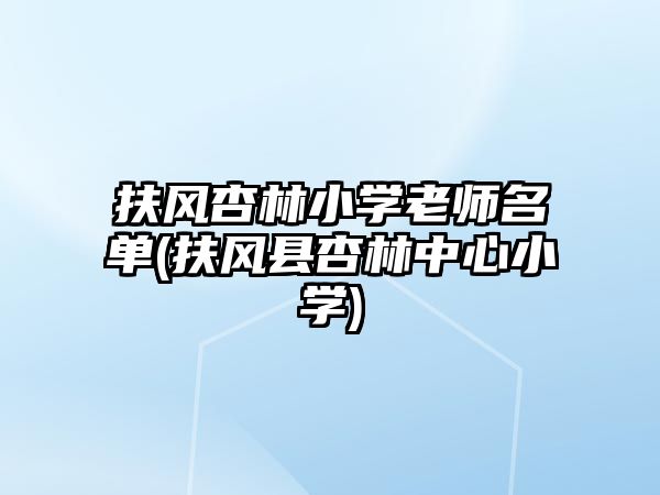 扶風杏林小學老師名單(扶風縣杏林中心小學)