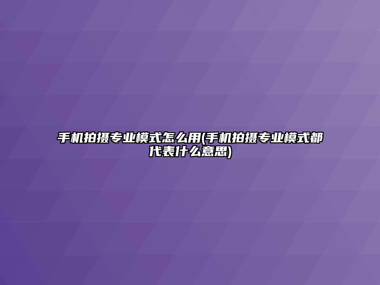 手機拍攝專業(yè)模式怎么用(手機拍攝專業(yè)模式都代表什么意思)