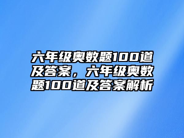 六年級奧數(shù)題100道及答案，六年級奧數(shù)題100道及答案解析