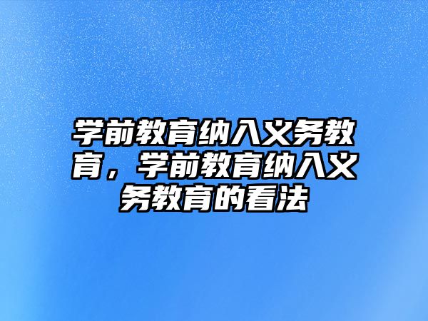 學前教育納入義務(wù)教育，學前教育納入義務(wù)教育的看法