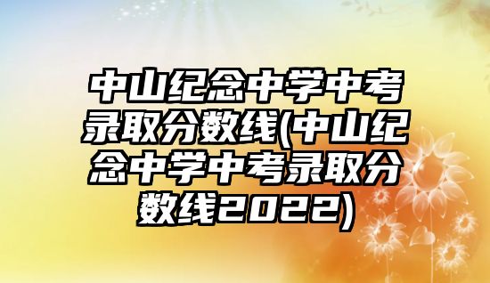 中山紀念中學中考錄取分數(shù)線(中山紀念中學中考錄取分數(shù)線2022)