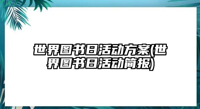 世界圖書(shū)日活動(dòng)方案(世界圖書(shū)日活動(dòng)簡(jiǎn)報(bào))