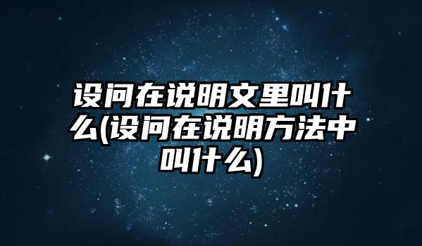 設(shè)問在說明文里叫什么(設(shè)問在說明方法中叫什么)