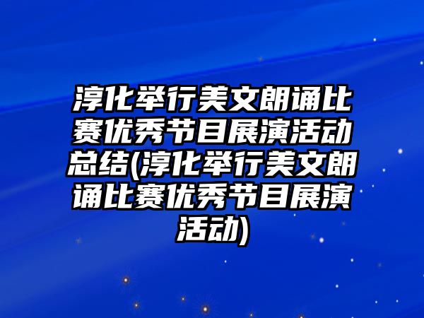 淳化舉行美文朗誦比賽優(yōu)秀節(jié)目展演活動(dòng)總結(jié)(淳化舉行美文朗誦比賽優(yōu)秀節(jié)目展演活動(dòng))