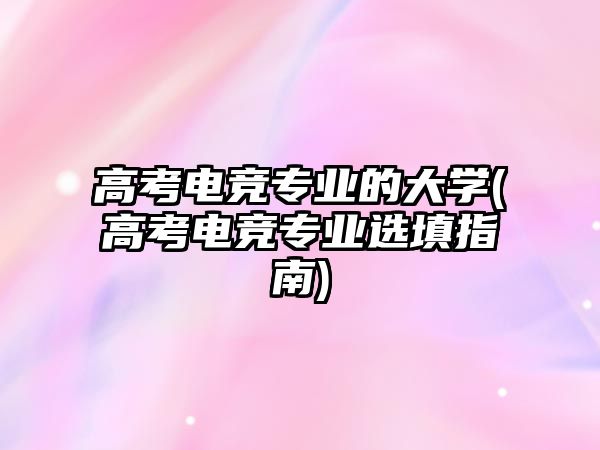 高考電競(jìng)專(zhuān)業(yè)的大學(xué)(高考電競(jìng)專(zhuān)業(yè)選填指南)