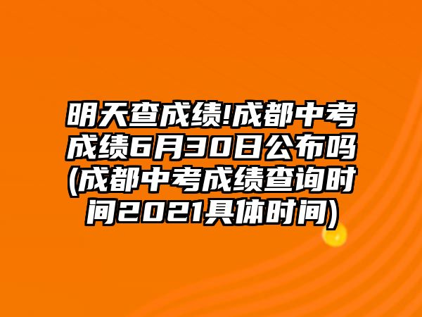 明天查成績!成都中考成績6月30日公布嗎(成都中考成績查詢時間2021具體時間)