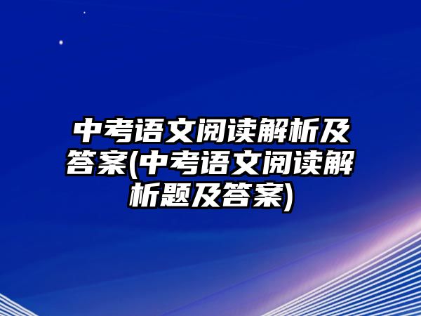 中考語文閱讀解析及答案(中考語文閱讀解析題及答案)