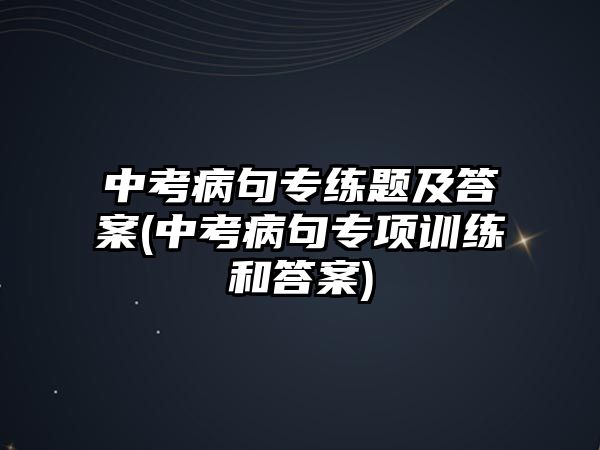 中考病句專練題及答案(中考病句專項訓(xùn)練和答案)