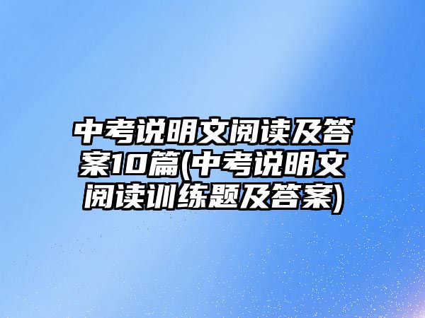 中考說明文閱讀及答案10篇(中考說明文閱讀訓練題及答案)